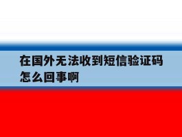 在国外无法收到短信验证码怎么回事啊
