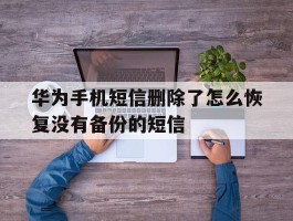华为手机短信删除了怎么恢复没有备份的短信