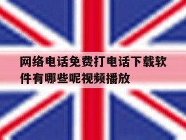 网络电话免费打电话下载软件有哪些呢视频播放的简单介绍
