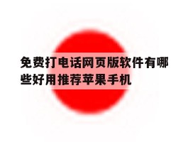 关于免费打电话网页版软件有哪些好用推荐苹果手机的信息