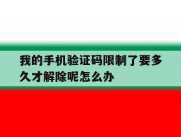 包含我的手机验证码限制了要多久才解除呢怎么办的词条