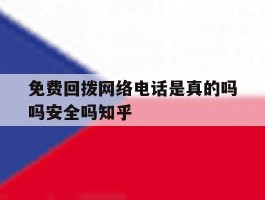 免费回拨网络电话是真的吗吗安全吗知乎的简单介绍