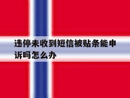 违停未收到短信被贴条能申诉吗怎么办