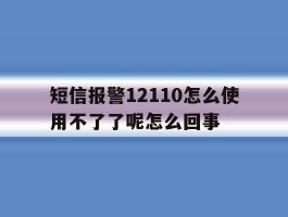 关于短信报警12110怎么使用不了了呢怎么回事的信息