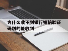 为什么收不到银行短信验证码别的能收到