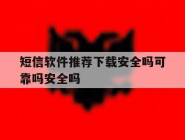 短信软件推荐下载安全吗可靠吗安全吗的简单介绍