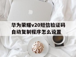 华为荣耀v20短信验证码自动复制程序怎么设置