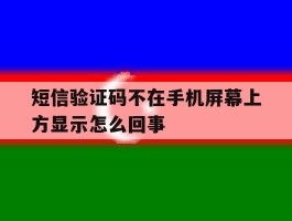 短信验证码不在手机屏幕上方显示怎么回事