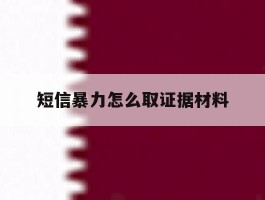 短信暴力怎么取证据材料