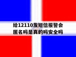 包含给12110发短信报警会匿名吗是真的吗安全吗的词条