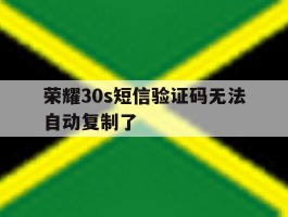 荣耀30s短信验证码无法自动复制了