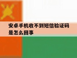 安卓手机收不到短信验证码是怎么回事