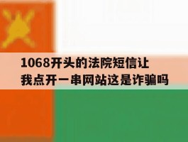 1068开头的法院短信让我点开一串网站这是诈骗吗的简单介绍