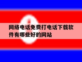 网络电话免费打电话下载软件有哪些好的网站