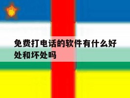 包含免费打电话的软件有什么好处和坏处吗的词条