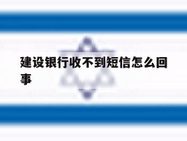 建设银行收不到短信怎么回事
