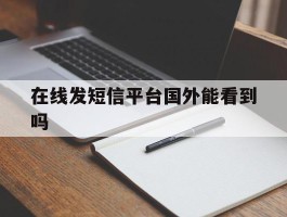 在线发短信平台国外能看到吗