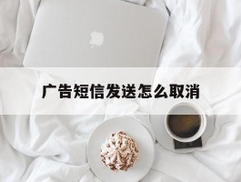 广告短信发送怎么取消