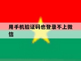 用手机验证码也登录不上微信
