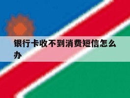 银行卡收不到消费短信怎么办