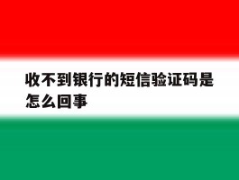 收不到银行的短信验证码是怎么回事
