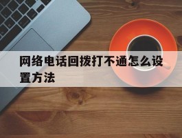 网络电话回拨打不通怎么设置方法