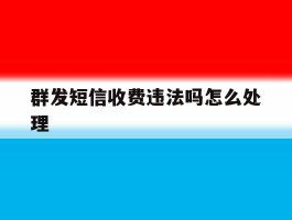 群发短信收费违法吗怎么处理