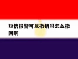 短信报警可以撤销吗怎么撤回啊