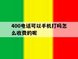 400电话可以手机打吗怎么收费的呢
