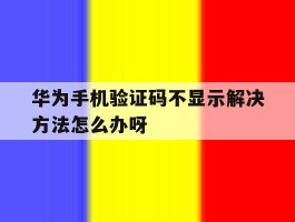 华为手机验证码不显示解决方法怎么办呀的简单介绍