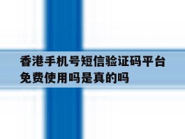 包含香港手机号短信验证码平台免费使用吗是真的吗的词条