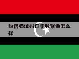 短信验证码过于频繁会怎么样