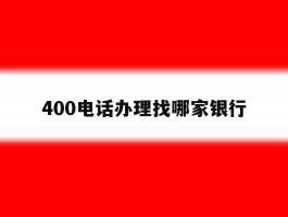 400电话办理找哪家银行